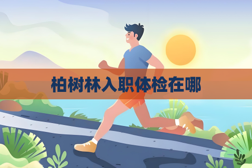 柏树林入职体检在哪