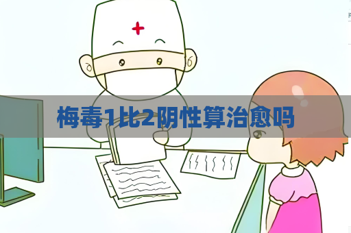 梅毒1比2阴性算治愈吗