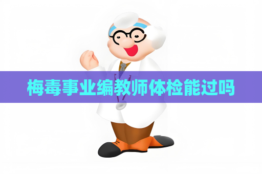 梅毒事业编教师体检能过吗
