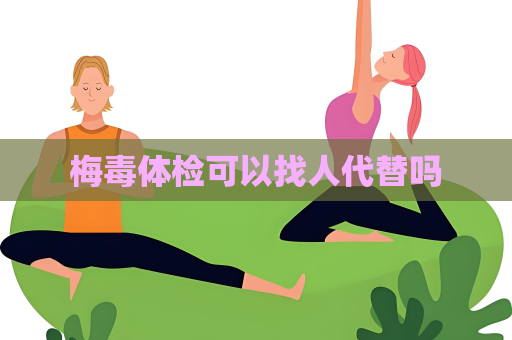 梅毒体检可以找人代替吗