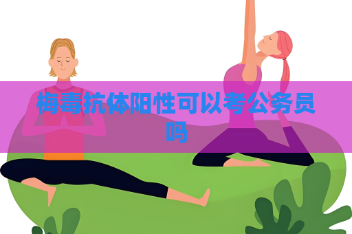 梅毒抗体阳性可以考公务员吗