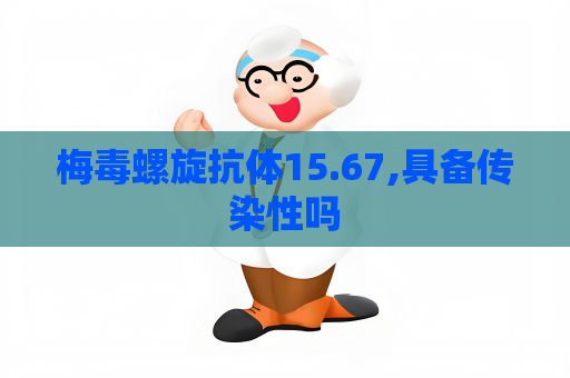 梅毒螺旋抗体15.67,具备传染性吗
