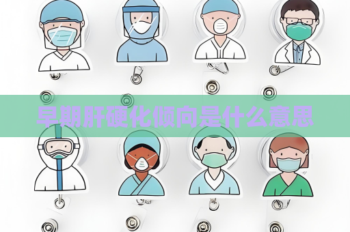早期肝硬化倾向是什么意思