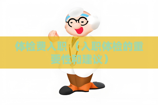 体检费入职 （入职体检的重要性和建议）