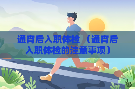 通宵后入职体检 （通宵后入职体检的注意事项）