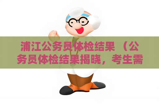 浦江公务员体检结果 （公务员体检结果揭晓，考生需关注视力、听）