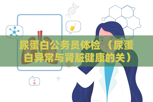 尿蛋白公务员体检 （尿蛋白异常与肾脏健康的关）