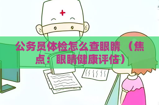 公务员体检怎么查眼睛 （焦点：眼睛健康评估）