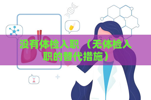 没有体检入职 （无体检入职的替代措施）