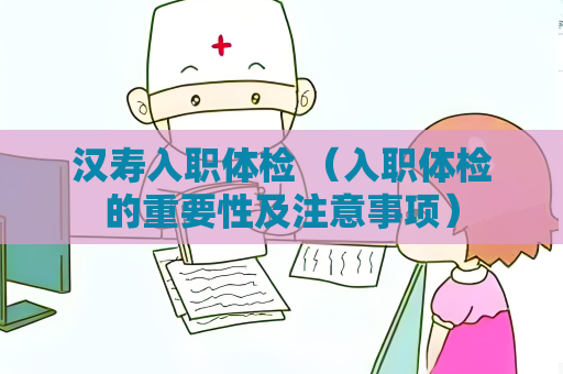 汉寿入职体检 （入职体检的重要性及注意事项）
