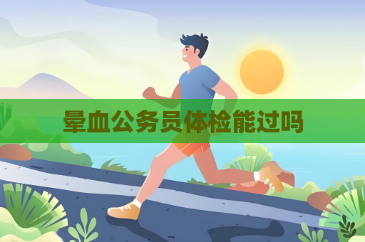 晕血公务员体检能过吗