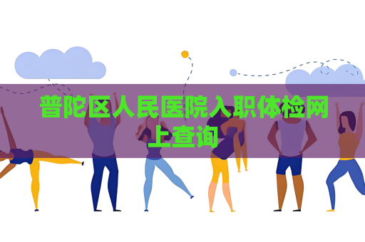 普陀区人民医院入职体检网上查询