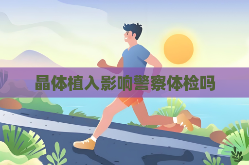 晶体植入影响警察体检吗