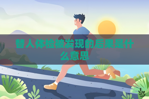 替人体检被发现的后果是什么意思