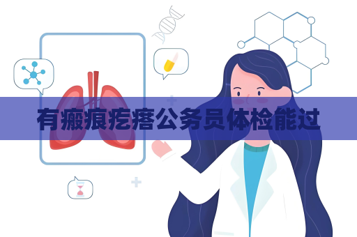有瘢痕疙瘩公务员体检能过