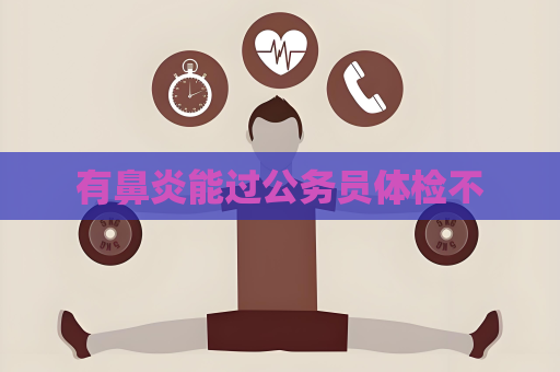 有鼻炎能过公务员体检不