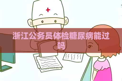 浙江公务员体检糖尿病能过吗