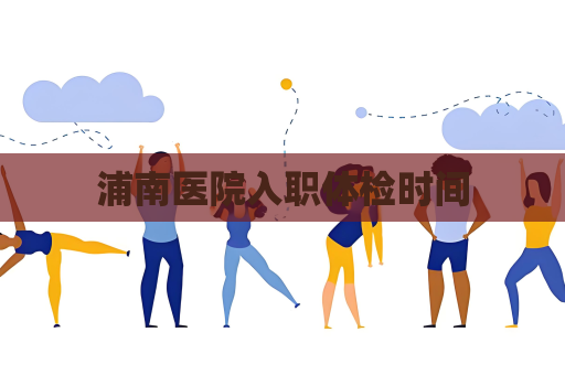 浦南医院入职体检时间
