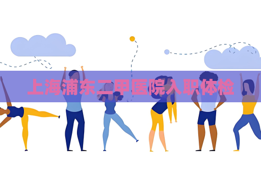 上海浦东二甲医院入职体检