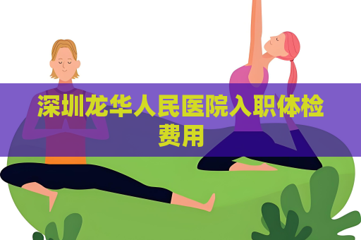 深圳龙华人民医院入职体检费用