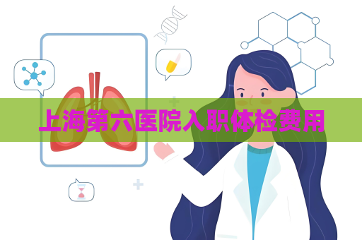上海第六医院入职体检费用