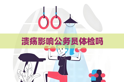 溃疡影响公务员体检吗