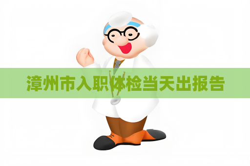 漳州市入职体检当天出报告