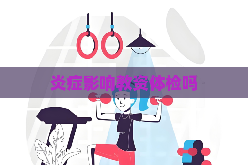 炎症影响教资体检吗