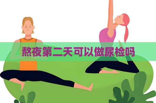 熬夜第二天可以做尿检吗