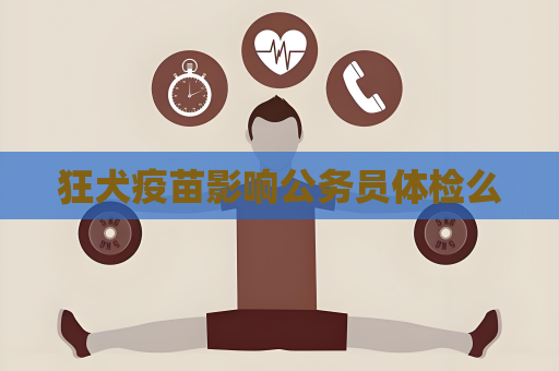 狂犬疫苗影响公务员体检么
