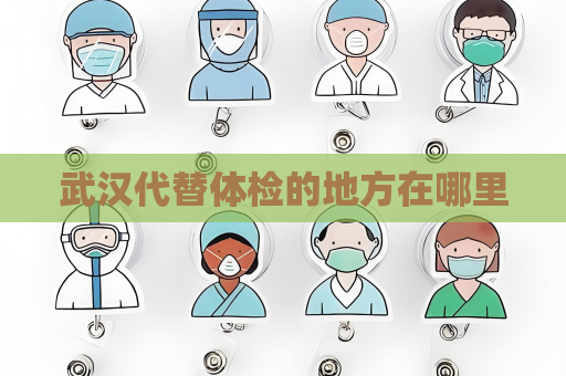 武汉代替体检的地方在哪里