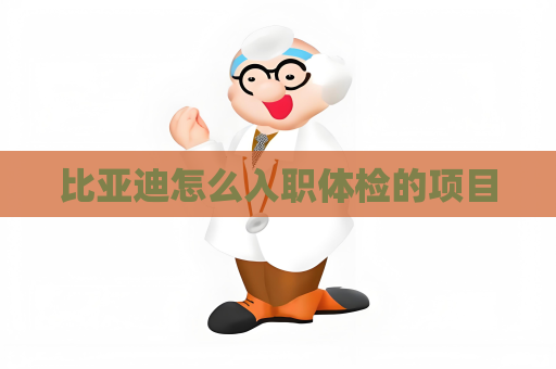 比亚迪怎么入职体检的项目