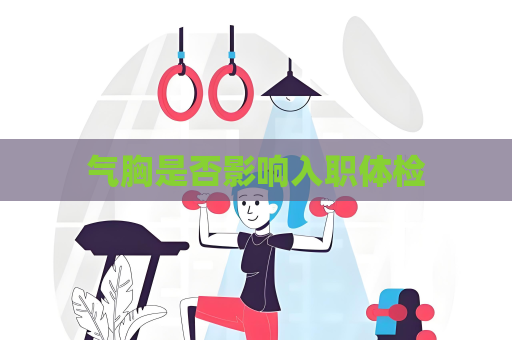 气胸是否影响入职体检