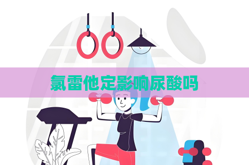 氯雷他定影响尿酸吗