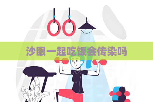 沙眼一起吃饭会传染吗