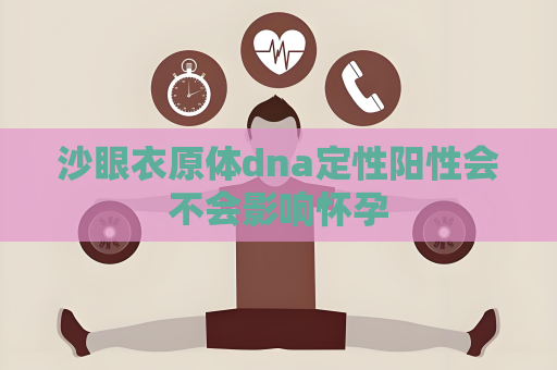 沙眼衣原体dna定性阳性会不会影响怀孕