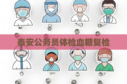 泰安公务员体检血糖复检