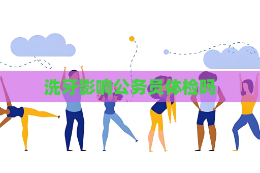 洗牙影响公务员体检吗