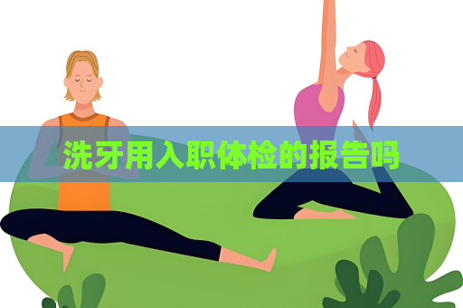 洗牙用入职体检的报告吗