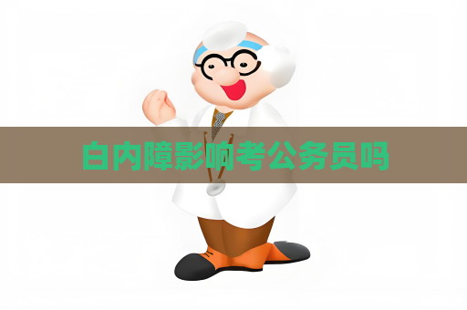 白内障影响考公务员吗