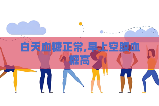 白天血糖正常,早上空腹血糖高