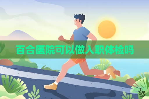 百合医院可以做入职体检吗