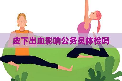 皮下出血影响公务员体检吗