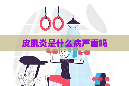 皮肌炎是什么病严重吗