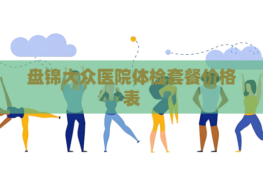 盘锦大众医院体检套餐价格表