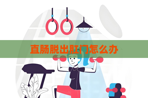 直肠脱出肛门怎么办