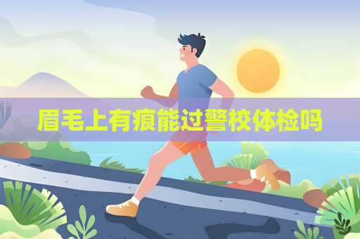 眉毛上有痕能过警校体检吗