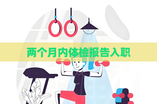 两个月内体检报告入职