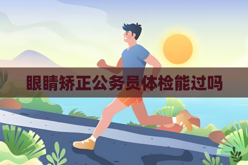 眼睛矫正公务员体检能过吗