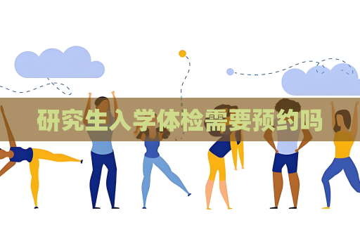 研究生入学体检需要预约吗